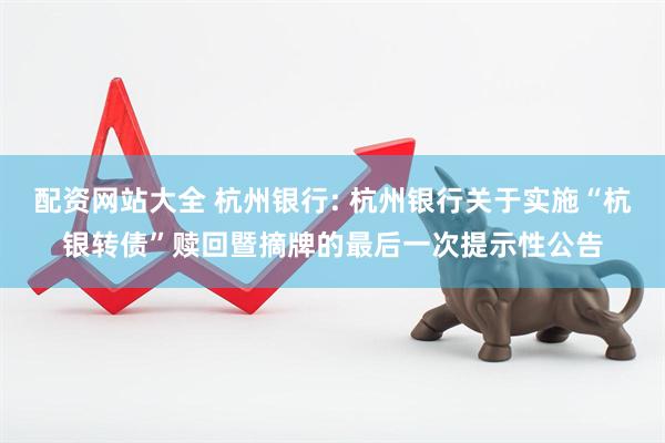 配资网站大全 杭州银行: 杭州银行关于实施“杭银转债”赎回暨摘牌的最后一次提示性公告