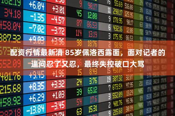 配资行情最新消 85岁佩洛西露面，面对记者的逼问忍了又忍，最终失控破口大骂