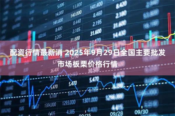 配资行情最新消 2025年9月29日全国主要批发市场板栗价格行情