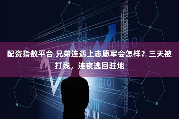 配资指数平台 兄弟连遇上志愿军会怎样？三天被打残，连夜逃回驻地